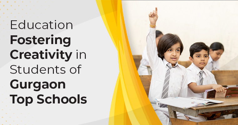 Education Fostering Creativity in Students of Gurgaon Top Schools